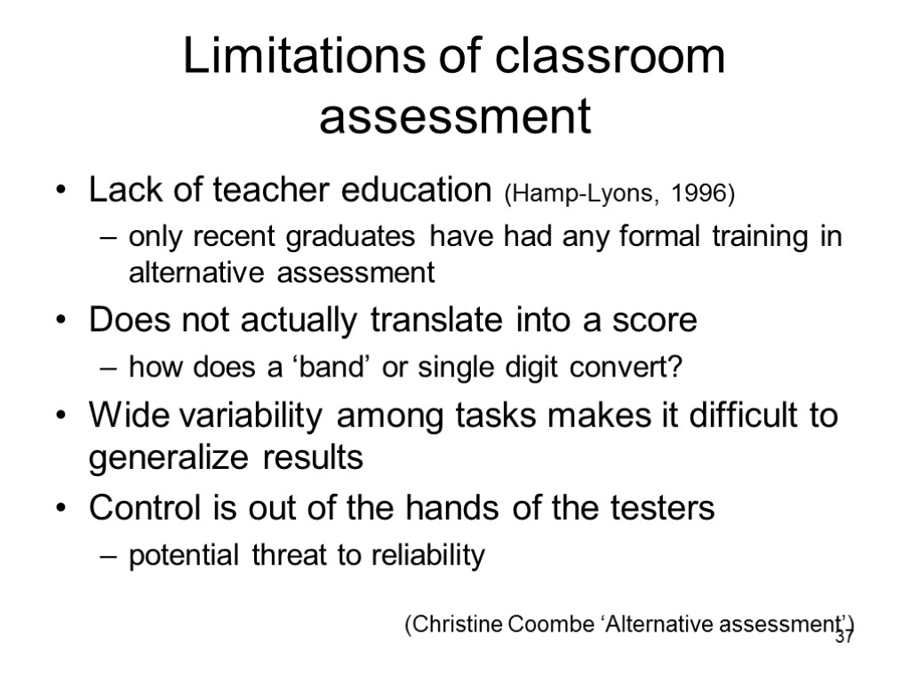 37 Limitations of classroom assessment Lack of teacher education (Hamp-Lyons, 1996) only recent graduates